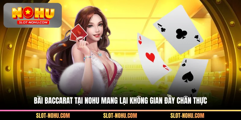 Bài baccarat tại Nohu mang lại không gian đầy chân thực