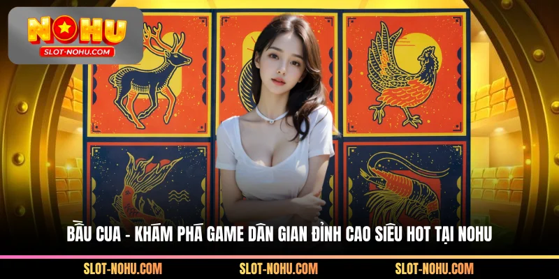Bầu Cua - Khám Phá Game Dân Gian Đỉnh Cao Siêu Hot Tại Nohu