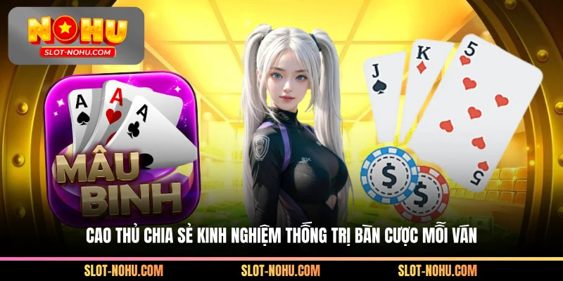 Cao thủ chia sẻ kinh nghiệm thống trị bàn cược mỗi ván