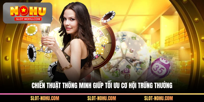 Chiến thuật thông minh giúp tối ưu cơ hội trúng thưởng