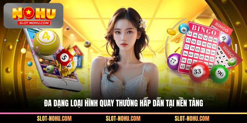 Đa dạng loại hình quay thưởng hấp dẫn tại nền tảng