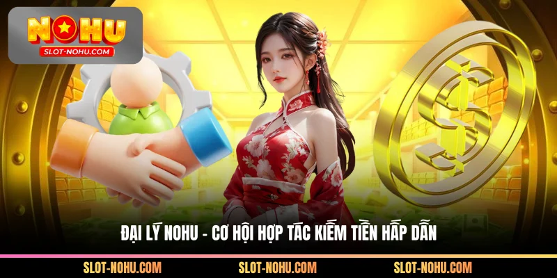 Đại Lý Nohu - Cơ Hội Hợp Tác Kiếm Tiền Hấp Dẫn