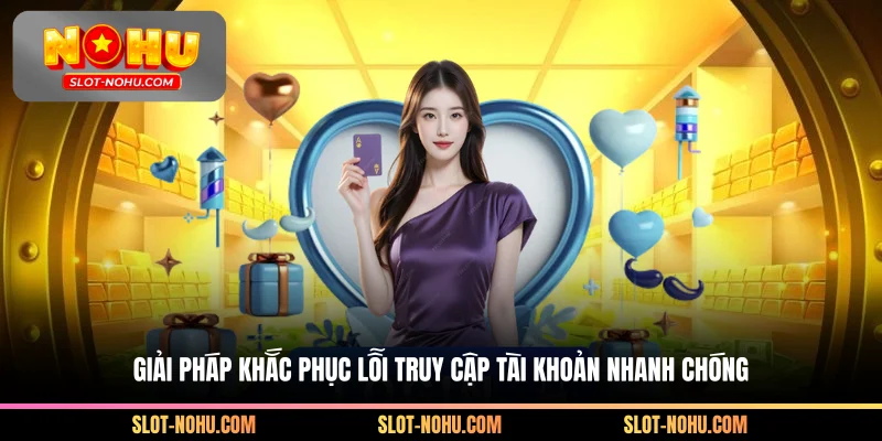 Giải pháp khắc phục lỗi truy cập tài khoản nhanh chóng