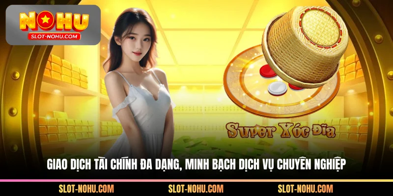 Giao dịch tài chính đa dạng, minh bạch dịch vụ chuyên nghiệp
