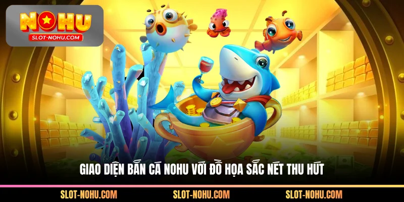 Giao diện bắn cá Nohu với đồ họa sắc nét thu hút