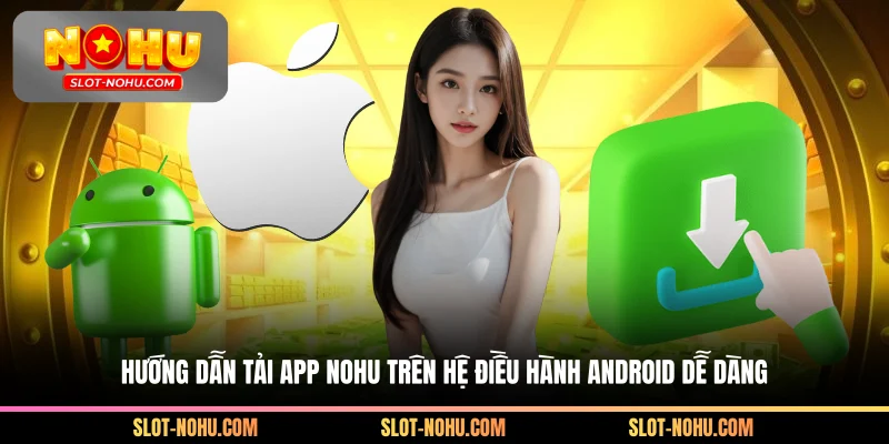 Hướng dẫn tải app Nohu trên hệ điều hành Android dễ dàng