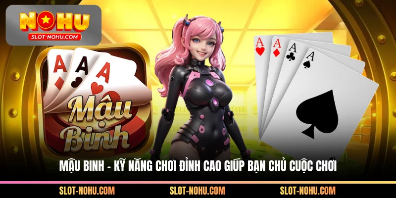 Mậu Binh – Kỹ Năng Chơi Đỉnh Cao Giúp Bạn Chủ Cuộc Chơi