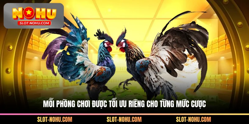 Mỗi phòng chơi được tối ưu riêng cho từng mức cược