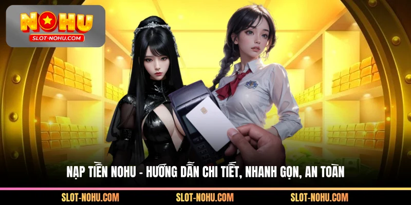 Nạp Tiền Nohu - Hướng Dẫn Chi Tiết, Nhanh Gọn, An Toàn