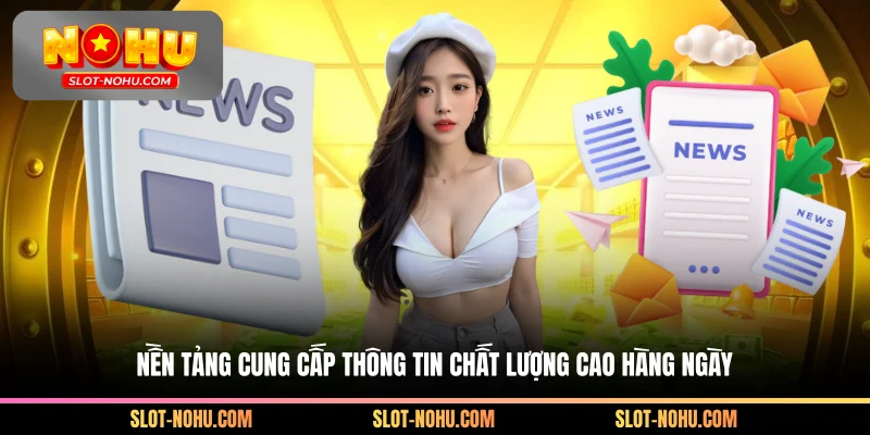 Nền tảng cung cấp thông tin chất lượng cao hàng ngày