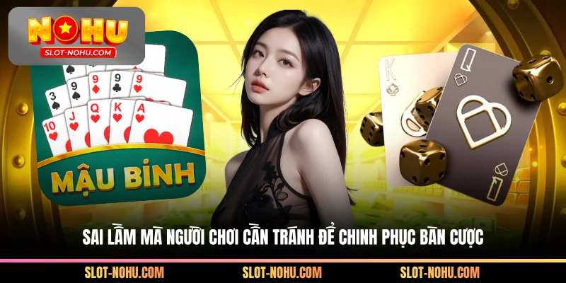 Sai lầm mà người chơi cần tránh để chinh phục bàn cược