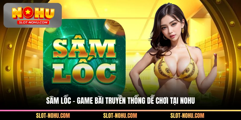 Sâm Lốc - Game Bài Truyền Thống Dễ Chơi Tại Nohu