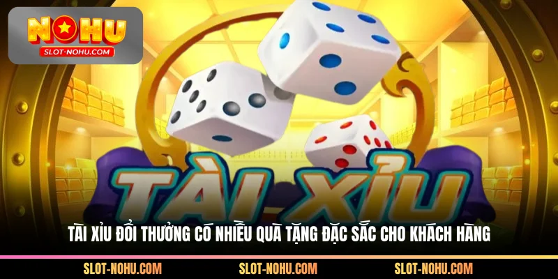 Tài xỉu đổi thưởng có nhiều quà tặng đặc sắc cho khách hàng