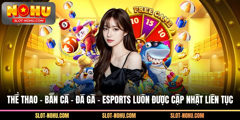 Thể thao – bắn cá – đá gà – esports được cập nhật liên tục