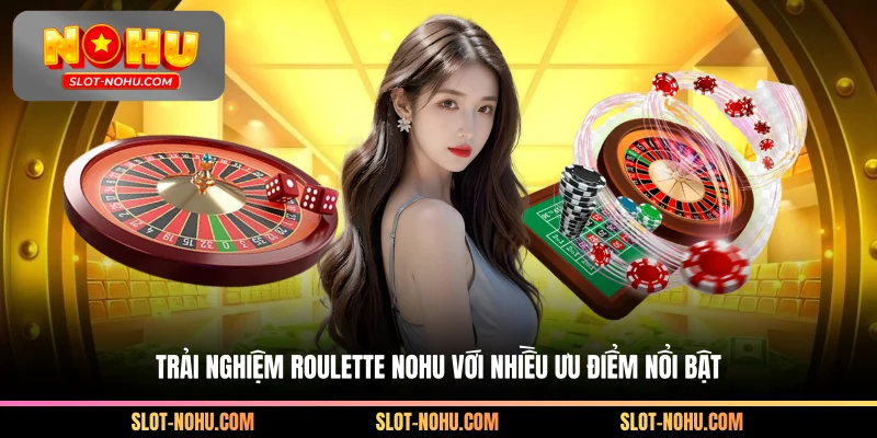 Trải nghiệm Roulette Nohu với nhiều ưu điểm nổi bật