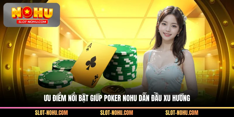 Ưu điểm nổi bật giúp Poker Nohu dẫn đầu xu hướng