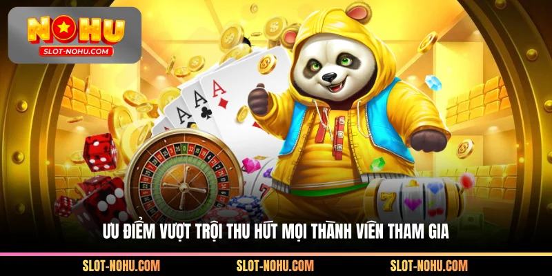 Ưu điểm vượt trội thu hút mọi thành viên tham gia