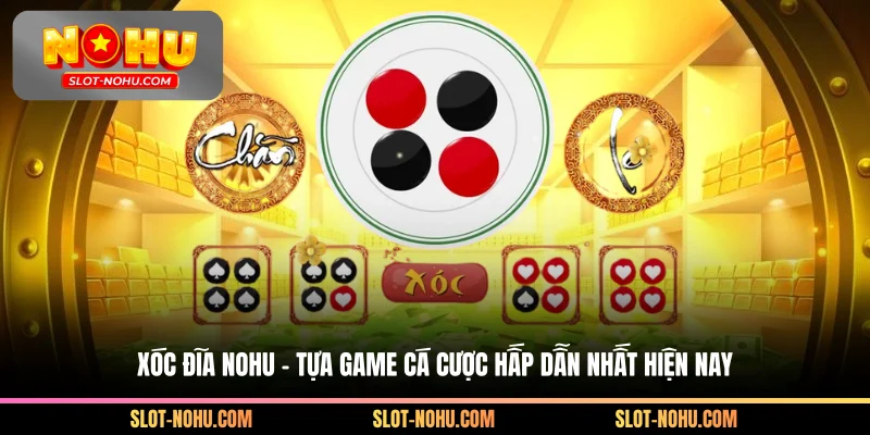 Xóc Đĩa Nohu – Tựa Game Cá Cược Hấp Dẫn Nhất Hiện Nay