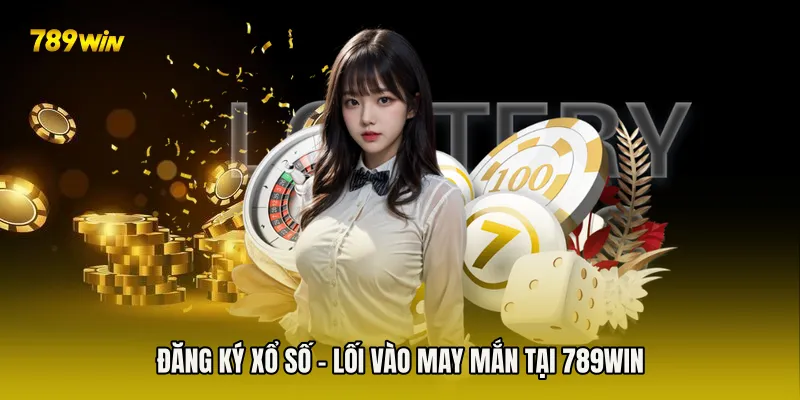 Đăng Ký Xổ Số - Lối Vào May Mắn Tại 789win