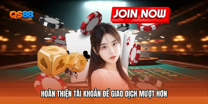 Hoàn thiện tài khoản để giao dịch mượt hơn